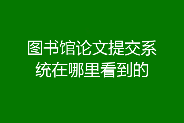 图书馆论文提交系统在哪里看到的