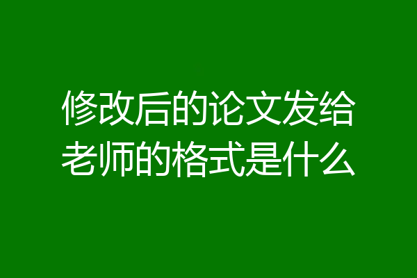 修改后的论文发给老师的格式是什么