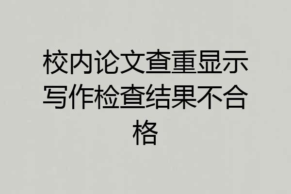 校内论文查重显示写作检查结果不合格