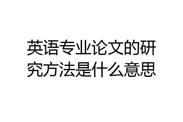 英语专业论文的研究方法是什么意思