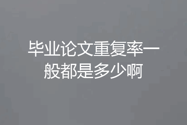 毕业论文重复率一般都是多少啊