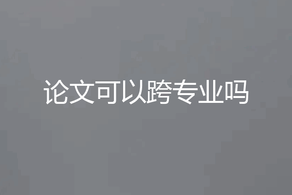 论文可以跨专业吗