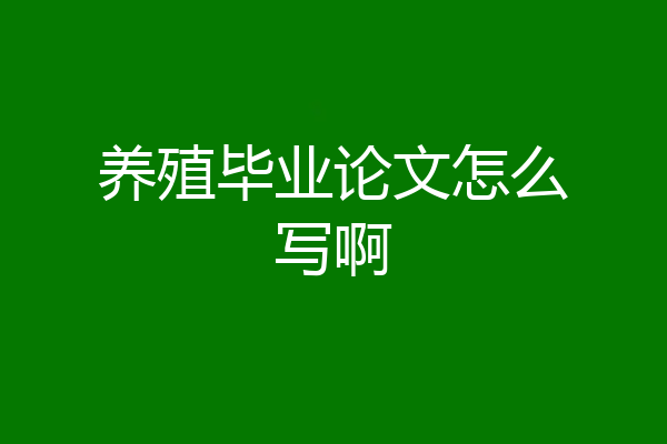 养殖毕业论文怎么写啊