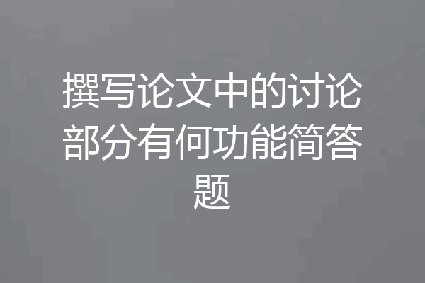 撰写论文中的讨论部分有何功能简答题