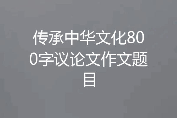 传承中华文化800字议论文作文题目