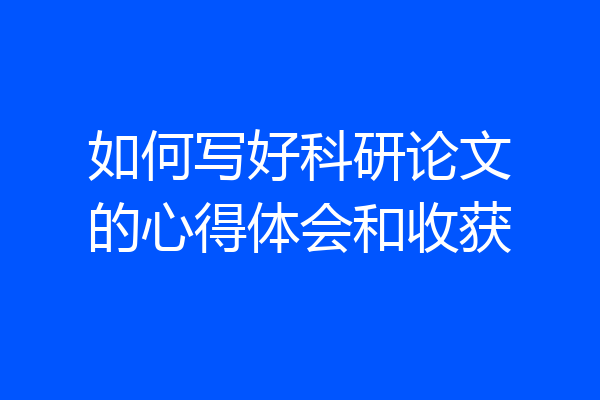 如何写好科研论文的心得体会和收获