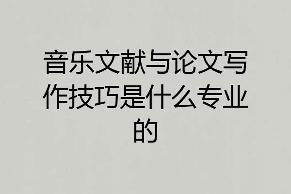 音乐文献与论文写作技巧是什么专业的