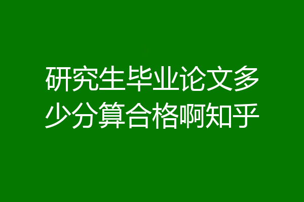 研究生毕业论文多少分算合格啊知乎