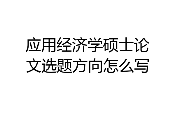 应用经济学硕士论文选题方向怎么写