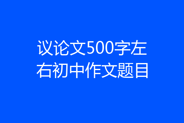 议论文500字左右初中作文题目