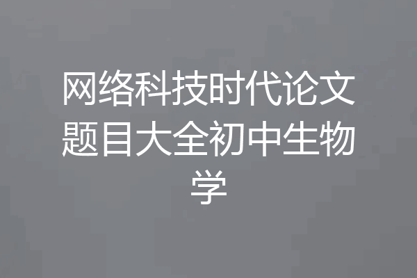 网络科技时代论文题目大全初中生物学