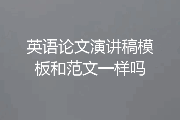 英语论文演讲稿模板和范文一样吗