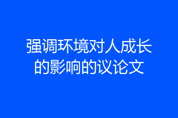 强调环境对人成长的影响的议论文