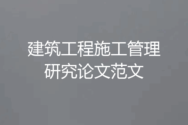 建筑工程施工管理研究论文范文