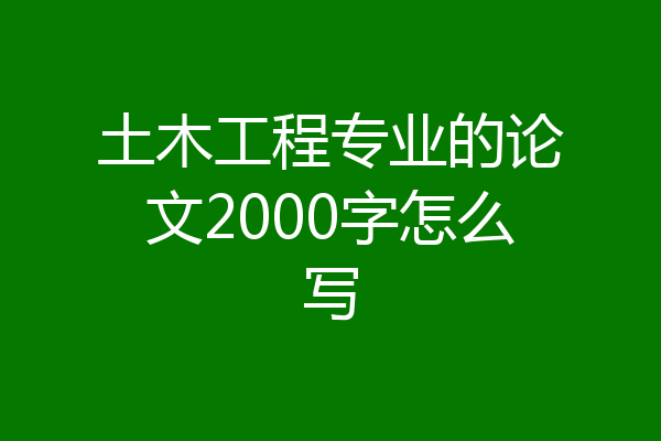 土木工程专业的论文2000字怎么写
