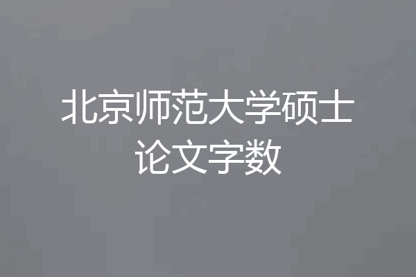 北京师范大学硕士论文字数