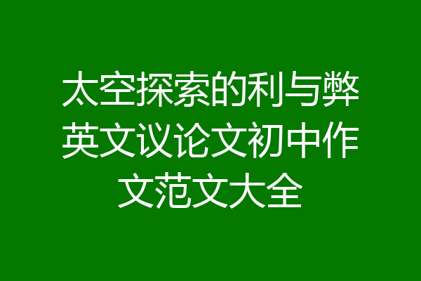 太空探索的利与弊英文议论文初中作文范文大全