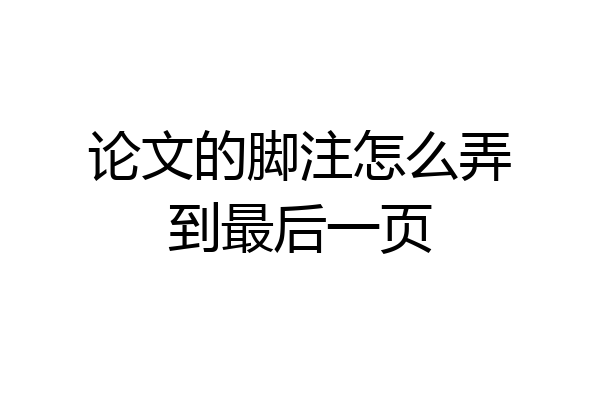 论文的脚注怎么弄到最后一页