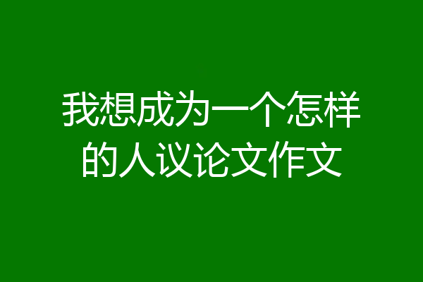 我想成为一个怎样的人议论文作文