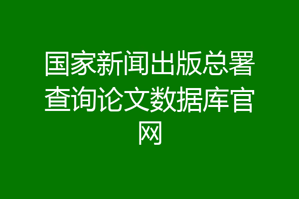 国家新闻出版总署查询论文数据库官网
