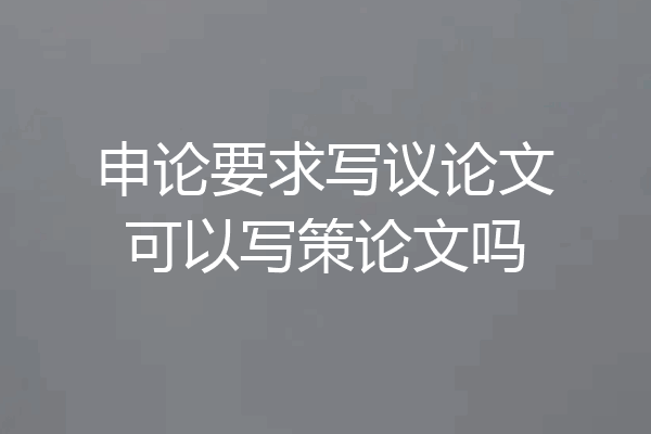 申论要求写议论文可以写策论文吗