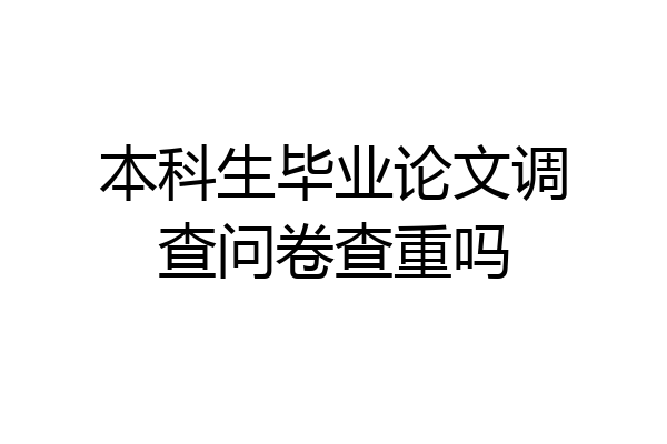 本科生毕业论文调查问卷查重吗