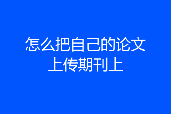 怎么把自己的论文上传期刊上