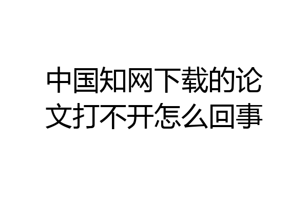 中国知网下载的论文打不开怎么回事
