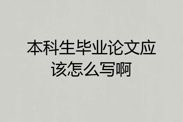 本科生毕业论文应该怎么写啊