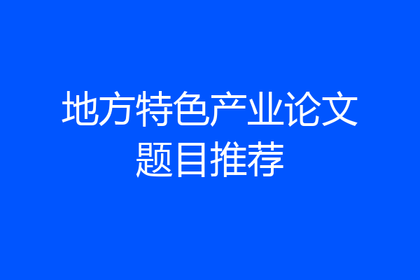 地方特色产业论文题目推荐