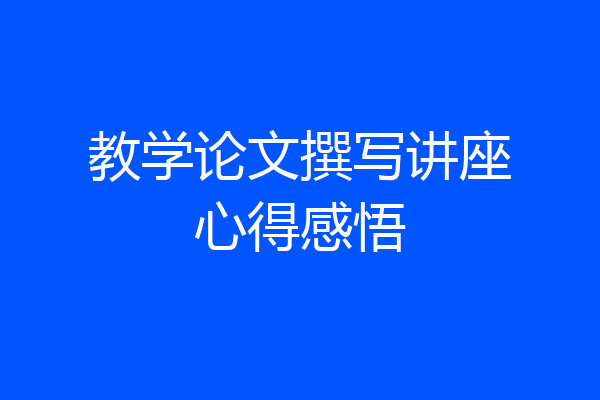 教学论文撰写讲座心得感悟