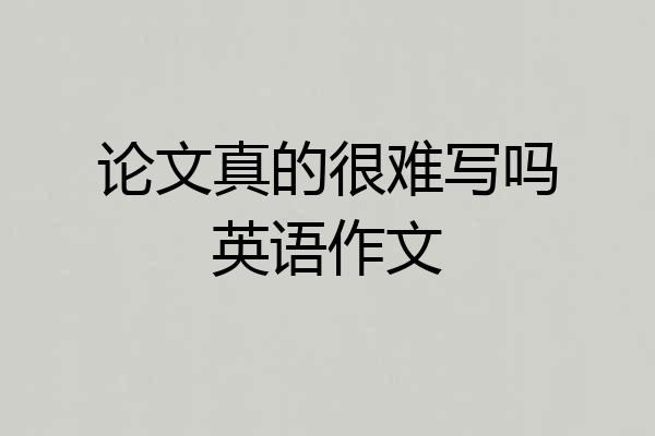 论文真的很难写吗英语作文