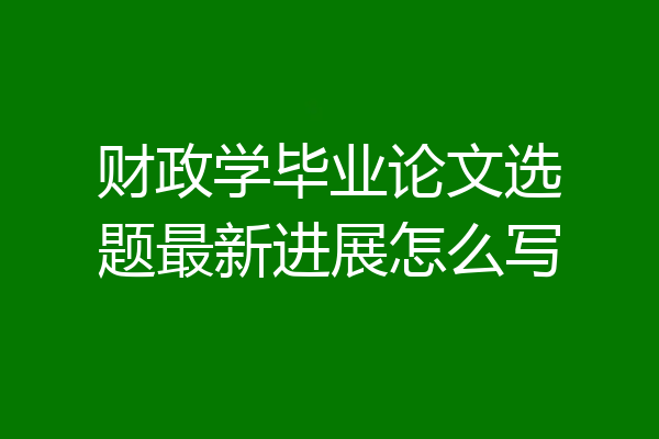 财政学毕业论文选题最新进展怎么写