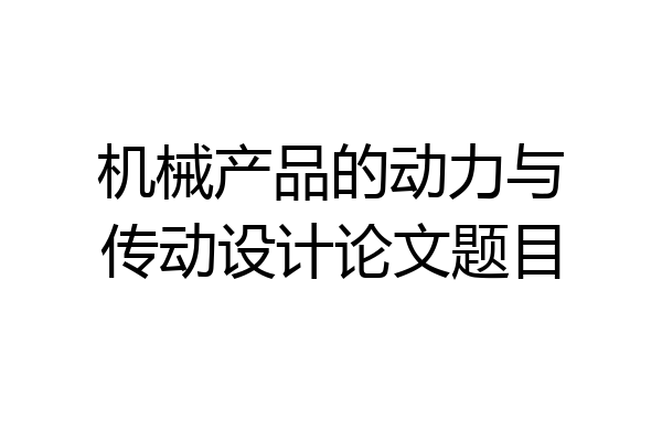 机械产品的动力与传动设计论文题目