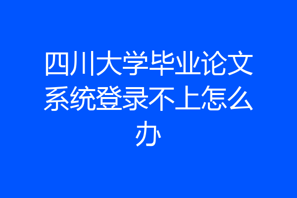 四川大学毕业论文系统登录不上怎么办