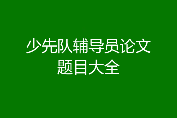 少先队辅导员论文题目大全
