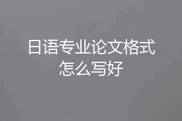 日语专业论文格式怎么写好