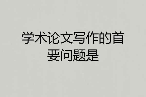 学术论文写作的首要问题是
