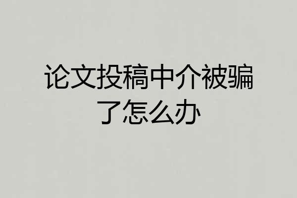 论文投稿中介被骗了怎么办