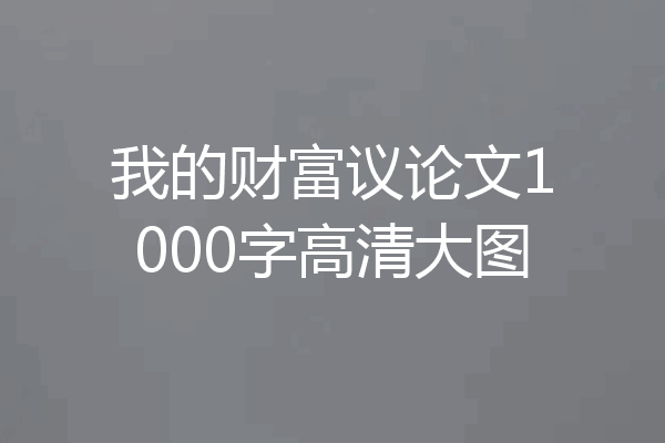 我的财富议论文1000字高清大图
