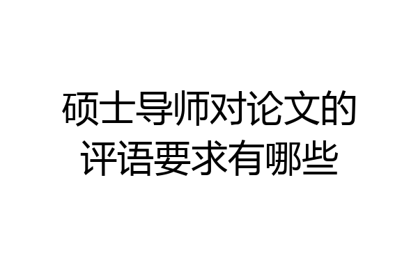 硕士导师对论文的评语要求有哪些