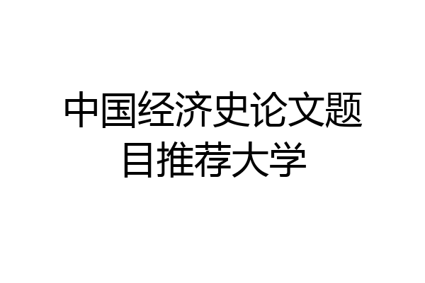 中国经济史论文题目推荐大学