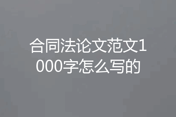 合同法论文范文1000字怎么写的