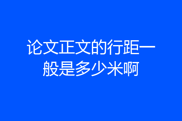 论文正文的行距一般是多少米啊