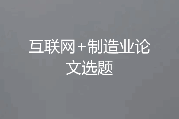互联网+制造业论文选题