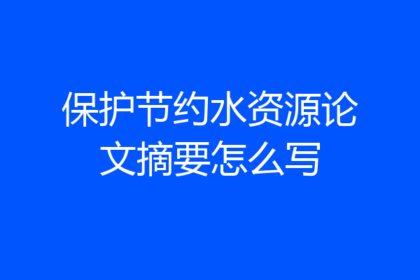 保护节约水资源论文摘要怎么写