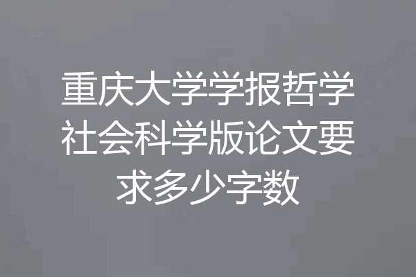 重庆大学学报哲学社会科学版论文要求多少字数