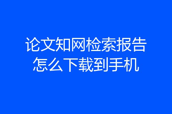 论文知网检索报告怎么下载到手机