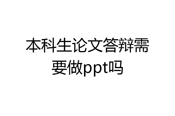 本科生论文答辩需要做ppt吗