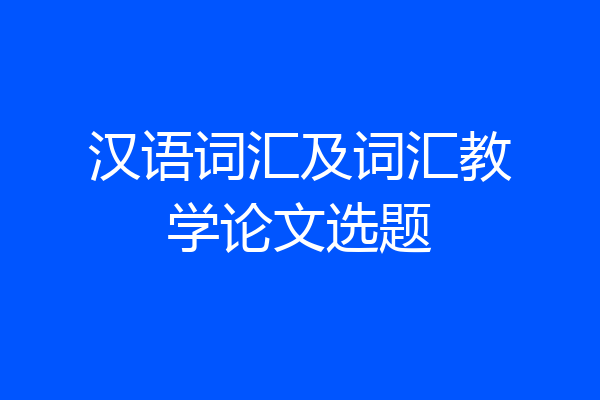 汉语词汇及词汇教学论文选题